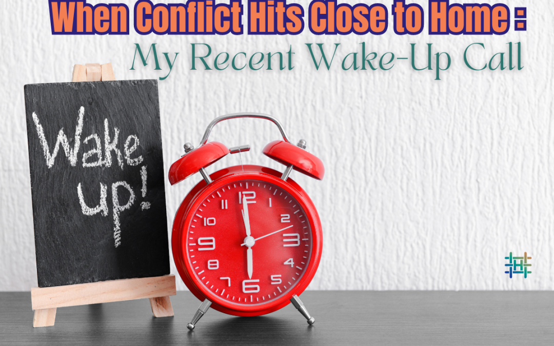 When Conflict Hits Close to Home: My Recent Wake-Up Call